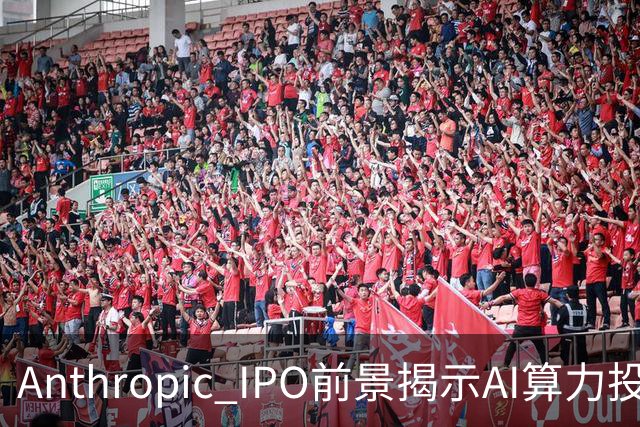 Anthropic IPO前景揭示AI算力投资的巨大潜力与风险